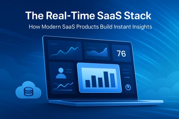 The Real-Time SaaS Stack: How Modern SaaS Products Build Instant Insights