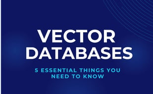 Vector Databases - 5 Essential Things to You need to Know