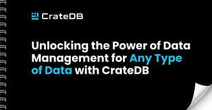 Unlocking the Power of Data Management for Any Type of Data with CrateDB